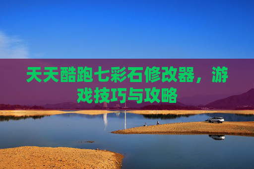 天天酷跑七彩石修改器，游戏技巧与攻略