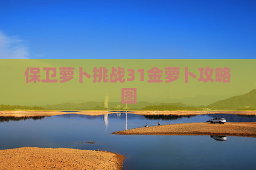 保卫萝卜挑战31金萝卜攻略图