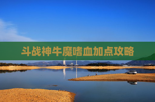 斗战神牛魔嗜血加点攻略