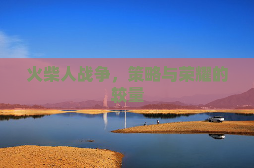 火柴人战争，策略与荣耀的较量