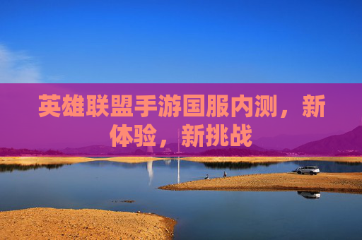 英雄联盟手游国服内测，新体验，新挑战