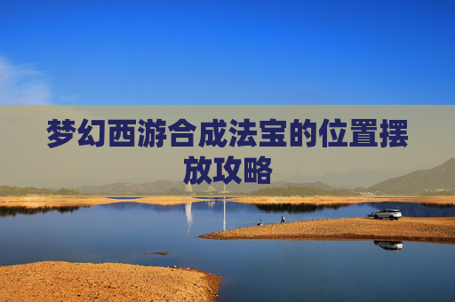 梦幻西游合成法宝的位置摆放攻略