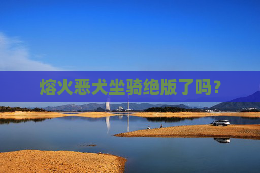 熔火恶犬坐骑绝版了吗？