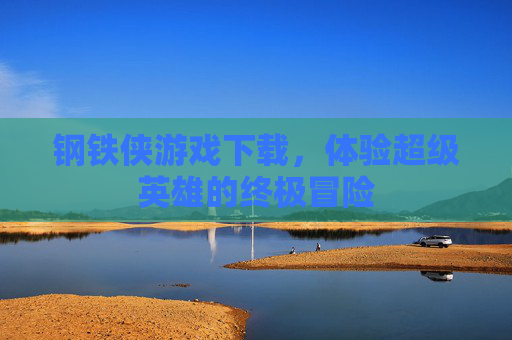 钢铁侠游戏下载，体验超级英雄的终极冒险