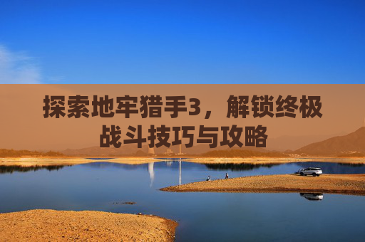 探索地牢猎手3，解锁终极战斗技巧与攻略