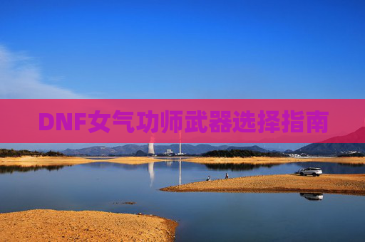 DNF女气功师武器选择指南