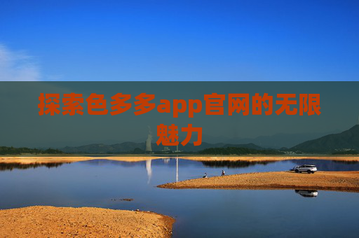 探索色多多app官网的无限魅力
