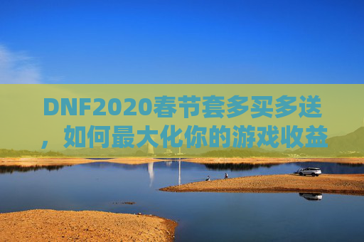 DNF2020春节套多买多送，如何最大化你的游戏收益？