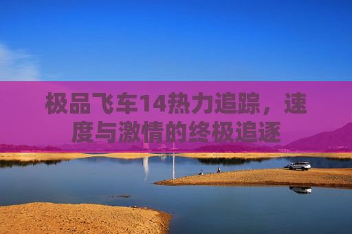 极品飞车14热力追踪，速度与激情的终极追逐
