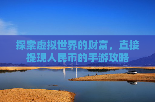 探索虚拟世界的财富，直接提现人民币的手游攻略
