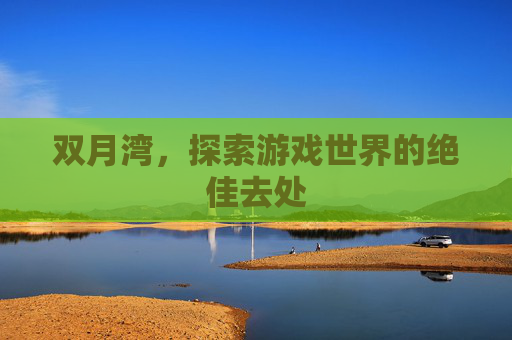 双月湾，探索游戏世界的绝佳去处
