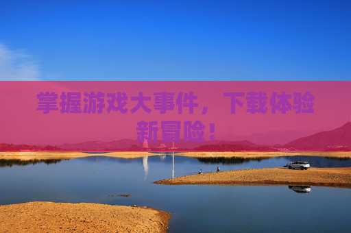 掌握游戏大事件，下载体验新冒险！