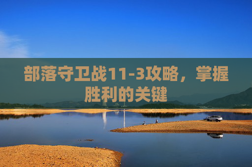 部落守卫战11-3攻略，掌握胜利的关键