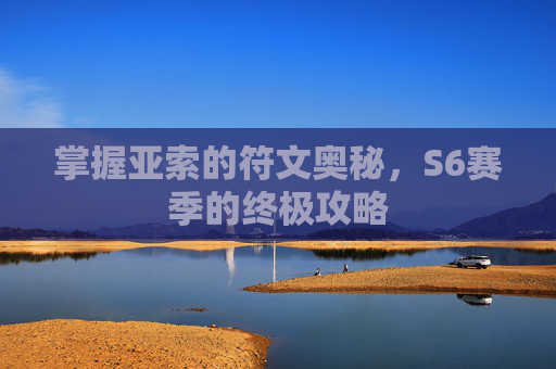 掌握亚索的符文奥秘，S6赛季的终极攻略