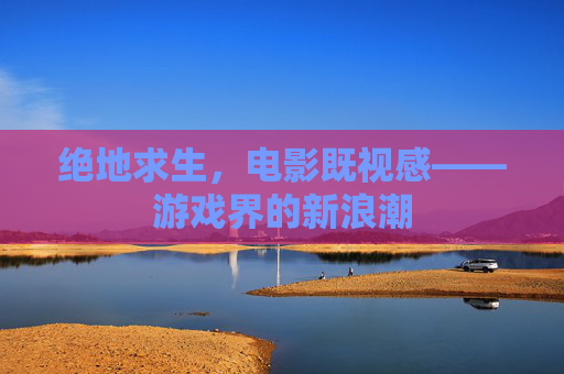 绝地求生，电影既视感——游戏界的新浪潮