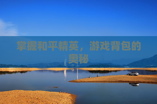 掌握和平精英，游戏背包的奥秘