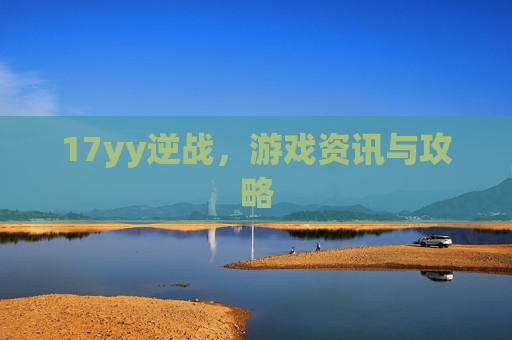 17yy逆战,游戏资讯与攻略 17yy逆战,游戏资讯与攻略