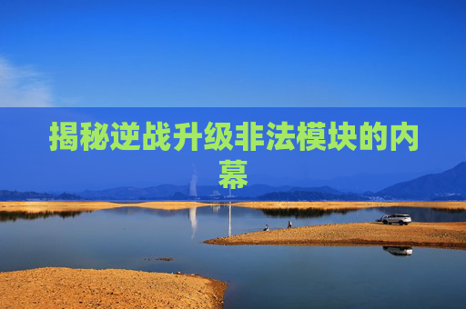 揭秘逆战升级非法模块的内幕 揭秘逆战升级非法模块的内幕