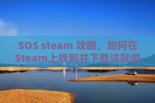 SOS steam 攻略,如何在Steam上找到并下载这款游戏? SOS steam 攻略,如何在Steam上找到并下载这款游戏?