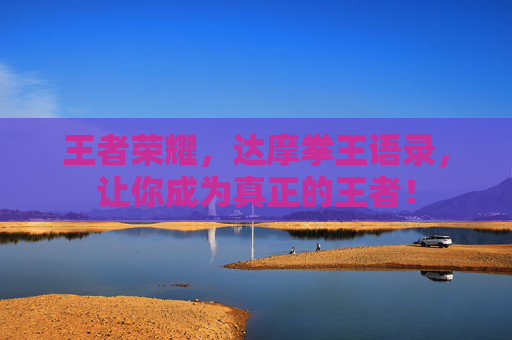 王者荣耀,达摩拳王语录,让你成为真正的王者! 王者荣耀,达摩拳王语录,让你成为真正的王者!