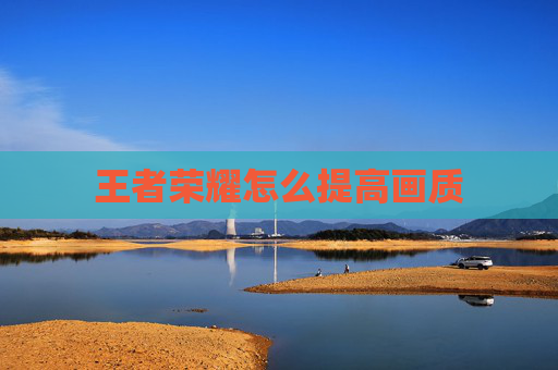 王者荣耀怎么提高画质 王者荣耀怎么提高画质