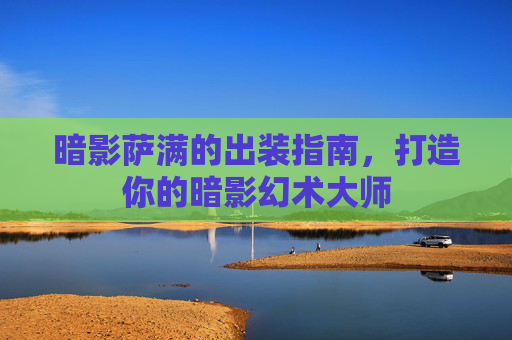 暗影萨满的出装指南，打造你的暗影幻术大师