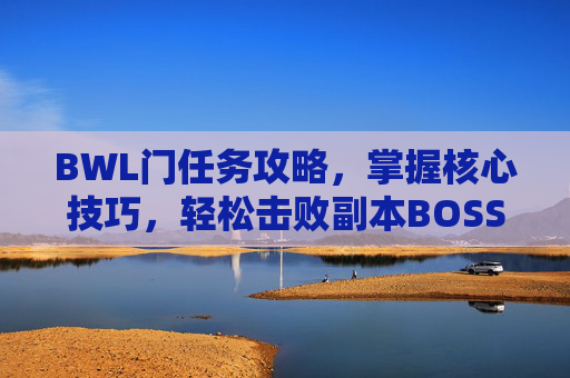BWL门任务攻略，掌握核心技巧，轻松击败副本BOSS