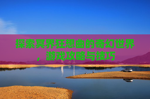 探索冥界狂想曲的奇幻世界，游戏攻略与技巧