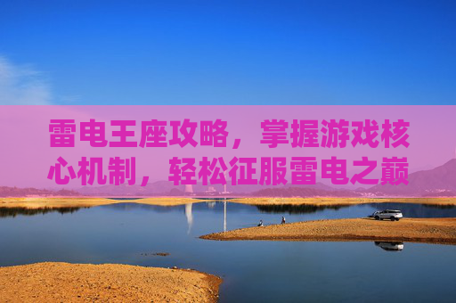 雷电王座攻略，掌握游戏核心机制，轻松征服雷电之巅