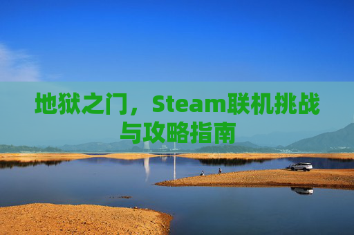 地狱之门,Steam联机挑战与攻略指南 地狱之门,Steam联机挑战与攻略指南