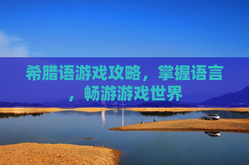 希腊语游戏攻略，掌握语言，畅游游戏世界