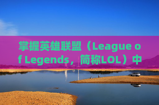 掌握英雄联盟(League of Legends,简称LOL)中平A技巧的秘诀 掌握英雄联盟(League of Legends,简称LOL)中平A技巧的秘诀