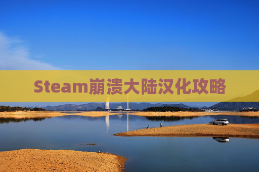 Steam崩溃大陆汉化攻略 Steam崩溃大陆汉化攻略
