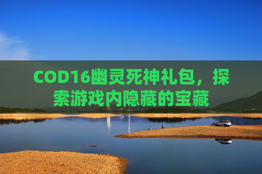 COD16幽灵死神礼包,探索游戏内隐藏的宝藏 COD16幽灵死神礼包,探索游戏内隐藏的宝藏