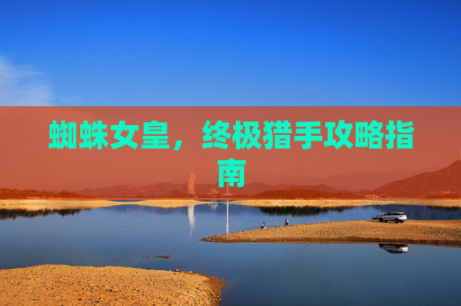 蜘蛛女皇，终极猎手攻略指南
