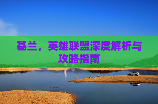基兰，英雄联盟深度解析与攻略指南