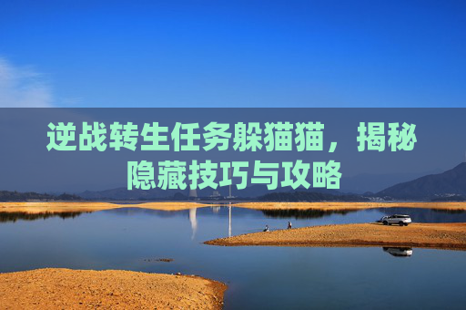 逆战转生任务躲猫猫,揭秘隐藏技巧与攻略 逆战转生任务躲猫猫,揭秘隐藏技巧与攻略
