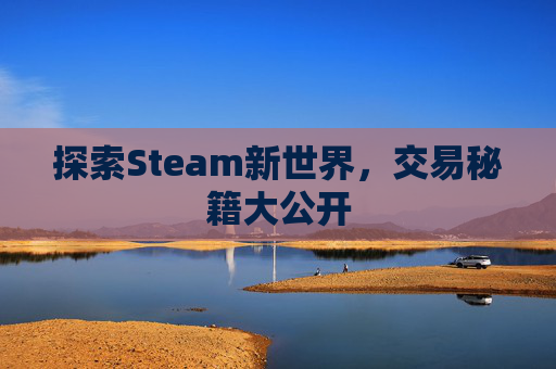 探索Steam新世界,交易秘籍大公开 探索Steam新世界,交易秘籍大公开