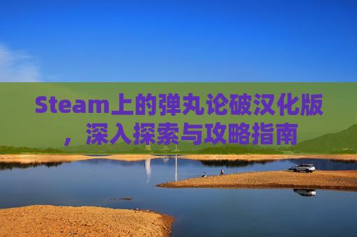 Steam上的弹丸论破汉化版,深入探索与攻略指南 Steam上的弹丸论破汉化版,深入探索与攻略指南