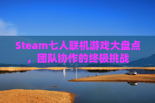 Steam七人联机游戏大盘点,团队协作的终极挑战 Steam七人联机游戏大盘点,团队协作的终极挑战