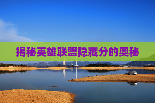 揭秘英雄联盟隐藏分的奥秘 揭秘英雄联盟隐藏分的奥秘