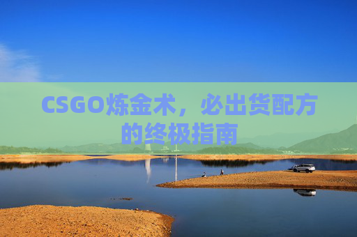 CSGO炼金术,必出货配方的终极指南 CSGO炼金术,必出货配方的终极指南