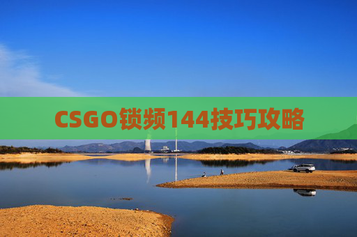 CSGO锁频144技巧攻略 CSGO锁频144技巧攻略