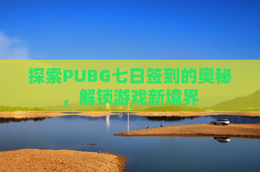 探索PUBG七日签到的奥秘,解锁游戏新境界 探索PUBG七日签到的奥秘,解锁游戏新境界