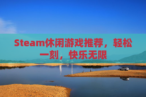 Steam休闲游戏推荐,轻松一刻,快乐无限 Steam休闲游戏推荐,轻松一刻,快乐无限
