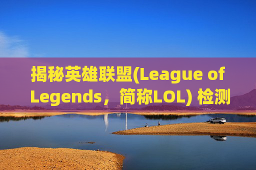 揭秘英雄联盟(League of Legends,简称LOL) 检测系统,如何确保你的账号安全? 揭秘英雄联盟(League of Legends,简称LOL) 检测系统,如何确保你的账号安全?