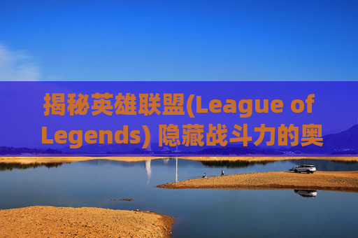 揭秘英雄联盟(League of Legends) 隐藏战斗力的奥秘
