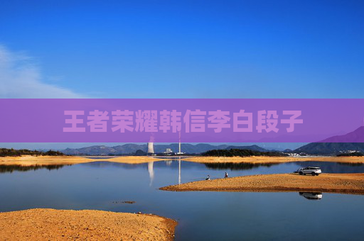 王者荣耀韩信李白段子 王者荣耀韩信李白段子