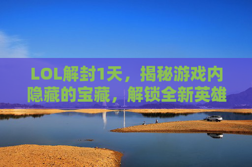 LOL解封1天,揭秘游戏内隐藏的宝藏,解锁全新英雄与装备! LOL解封1天,揭秘游戏内隐藏的宝藏,解锁全新英雄与装备!