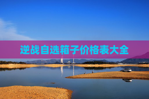 逆战自选箱子价格表大全 逆战自选箱子价格表大全